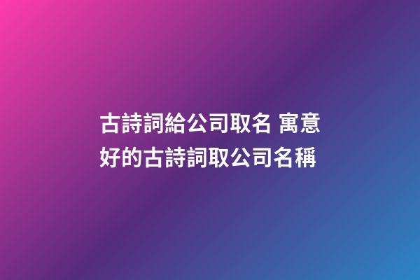 古詩詞給公司取名 寓意好的古詩詞取公司名稱-第1張-公司起名-玄機派